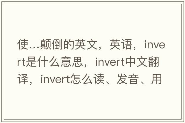 使…顛倒的英文，英語(yǔ)，invert是什么意思，invert中文翻譯，invert怎么讀、發(fā)音、用法及例句