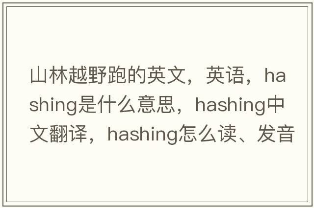 山林越野跑的英文，英語(yǔ)，hashing是什么意思，hashing中文翻譯，hashing怎么讀、發(fā)音、用法及例句