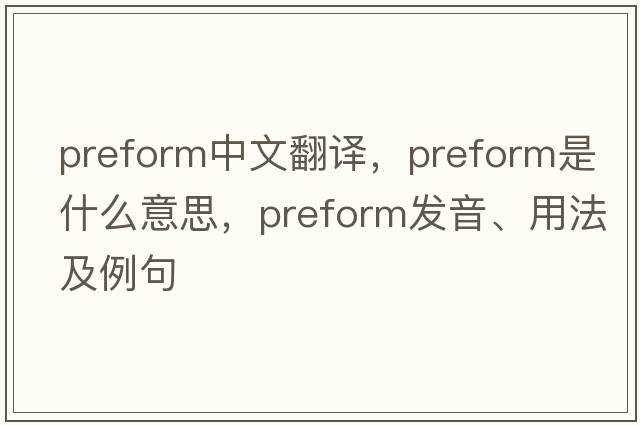 preform中文翻譯，preform是什么意思，preform發(fā)音、用法及例句