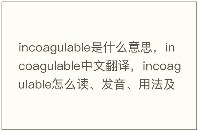 incoagulable是什么意思，incoagulable中文翻譯，incoagulable怎么讀、發(fā)音、用法及例句