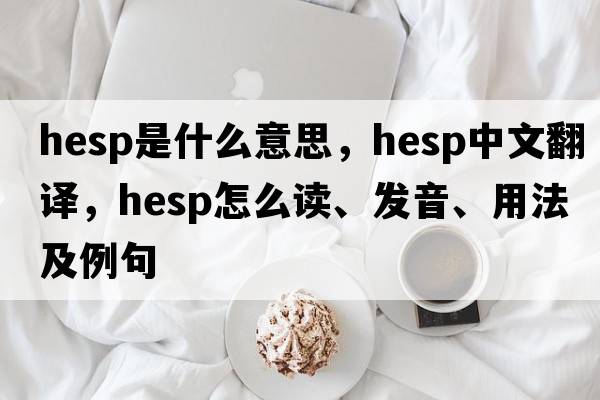 Hesp是什么意思，Hesp中文翻譯，Hesp怎么讀、發(fā)音、用法及例句