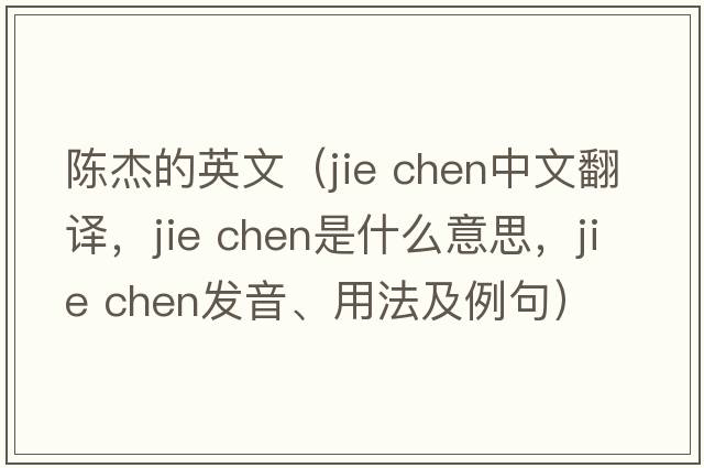 陳杰的英文（jie chen中文翻譯，jie chen是什么意思，jie chen發(fā)音、用法及例句）