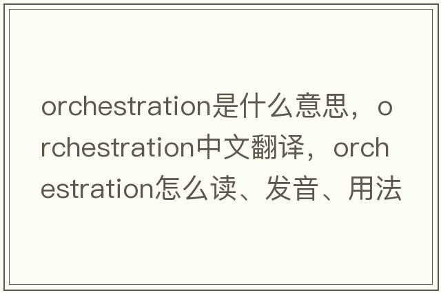 orchestration是什么意思，orchestration中文翻譯，orchestration怎么讀、發(fā)音、用法及例句