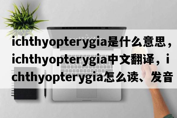 Ichthyopterygia是什么意思，Ichthyopterygia中文翻譯，Ichthyopterygia怎么讀、發(fā)音、用法及例句