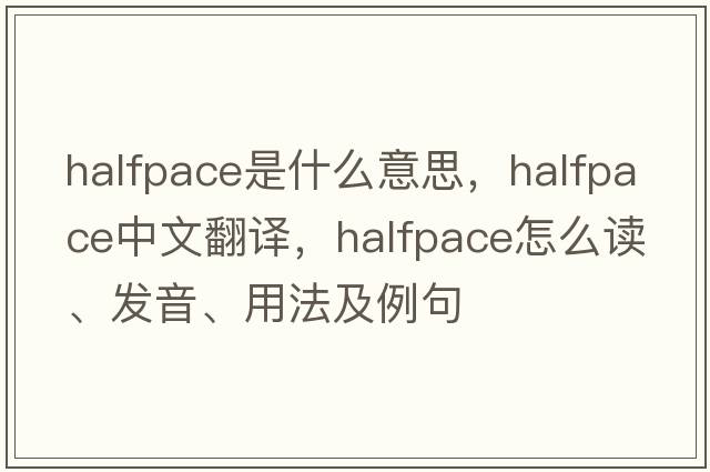 halfpace是什么意思，halfpace中文翻譯，halfpace怎么讀、發(fā)音、用法及例句