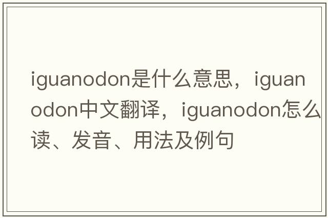 iguanodon是什么意思，iguanodon中文翻譯，iguanodon怎么讀、發(fā)音、用法及例句