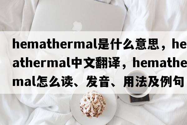hemathermal是什么意思，hemathermal中文翻譯，hemathermal怎么讀、發(fā)音、用法及例句