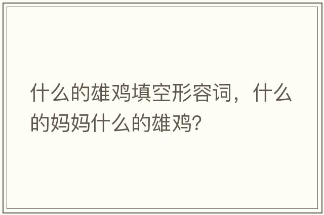 什么的雄雞填空形容詞，什么的媽媽什么的雄雞？