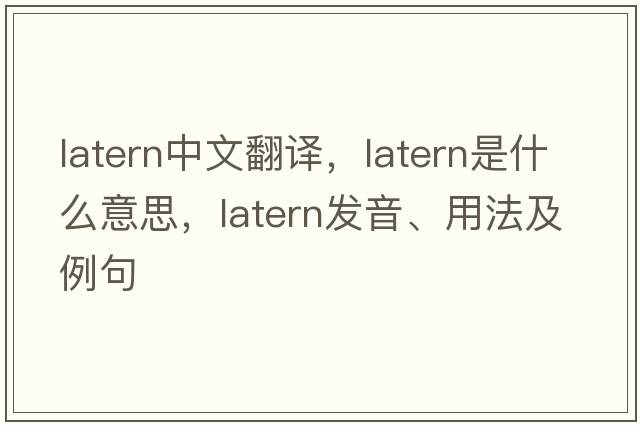 latern中文翻譯，latern是什么意思，latern發(fā)音、用法及例句