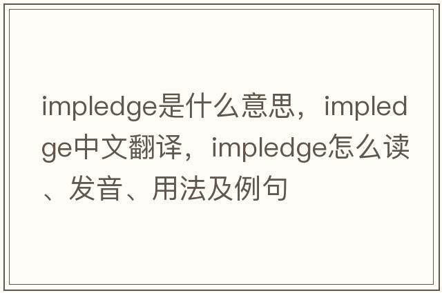 impledge是什么意思，impledge中文翻譯，impledge怎么讀、發(fā)音、用法及例句