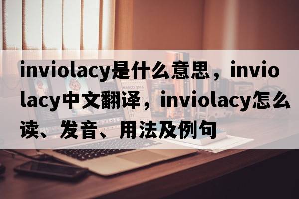 inviolacy是什么意思，inviolacy中文翻譯，inviolacy怎么讀、發(fā)音、用法及例句