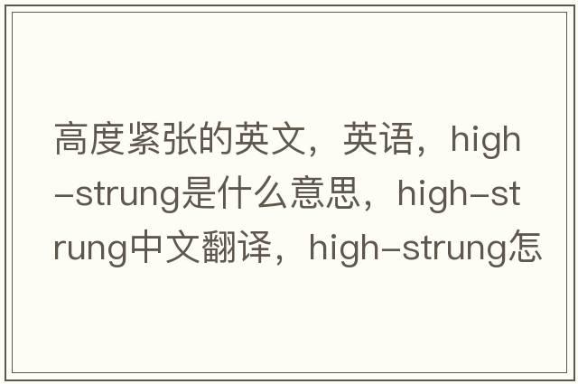 高度緊張的英文，英語(yǔ)，high-strung是什么意思，high-strung中文翻譯，high-strung怎么讀、發(fā)音、用法及例句