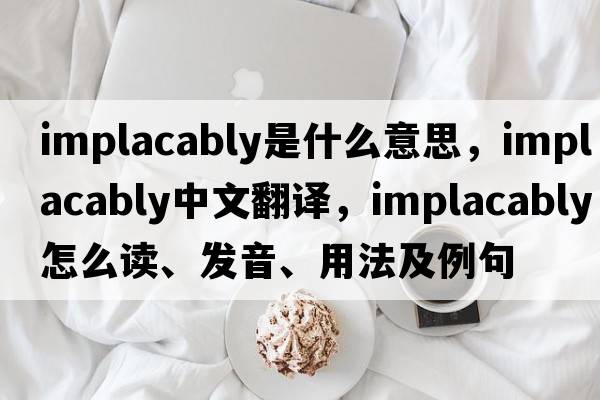 implacably是什么意思，implacably中文翻譯，implacably怎么讀、發(fā)音、用法及例句