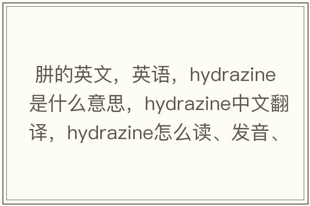  肼的英文，英語(yǔ)，hydrazine是什么意思，hydrazine中文翻譯，hydrazine怎么讀、發(fā)音、用法及例句