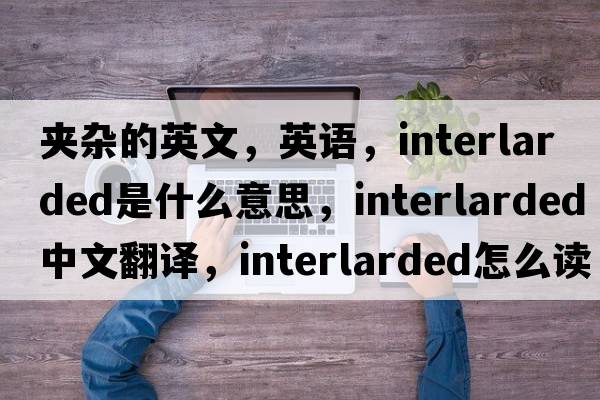 夾雜的英文，英語(yǔ)，interlarded是什么意思，interlarded中文翻譯，interlarded怎么讀、發(fā)音、用法及例句