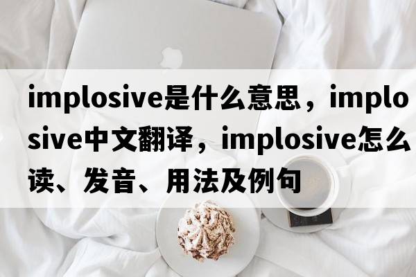 implosive是什么意思，implosive中文翻譯，implosive怎么讀、發(fā)音、用法及例句