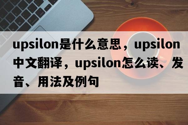 upsilon是什么意思，upsilon中文翻譯，upsilon怎么讀、發(fā)音、用法及例句
