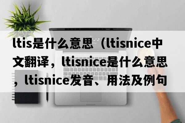 ltis是什么意思（ltisnice中文翻譯，ltisnice是什么意思，ltisnice發(fā)音、用法及例句）