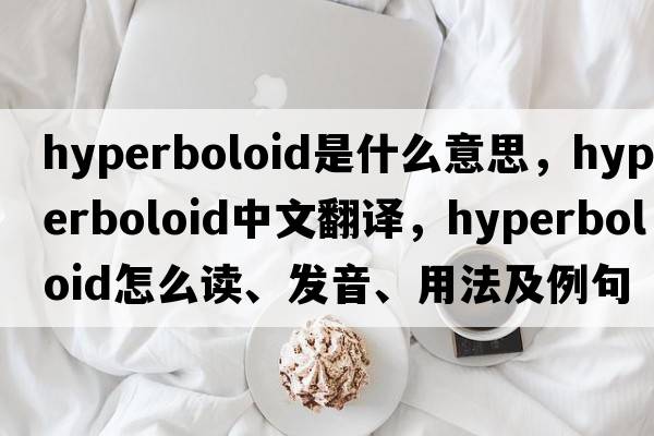 hyperboloid是什么意思，hyperboloid中文翻譯，hyperboloid怎么讀、發(fā)音、用法及例句
