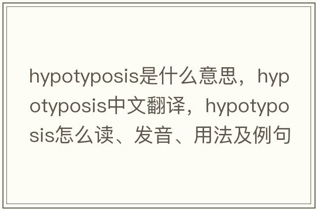 hypotyposis是什么意思，hypotyposis中文翻譯，hypotyposis怎么讀、發(fā)音、用法及例句