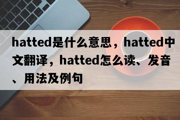 hatted是什么意思，hatted中文翻譯，hatted怎么讀、發(fā)音、用法及例句