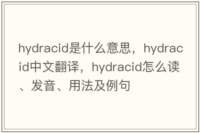 hydracid是什么意思，hydracid中文翻譯，hydracid怎么讀、發(fā)音、用法及例句