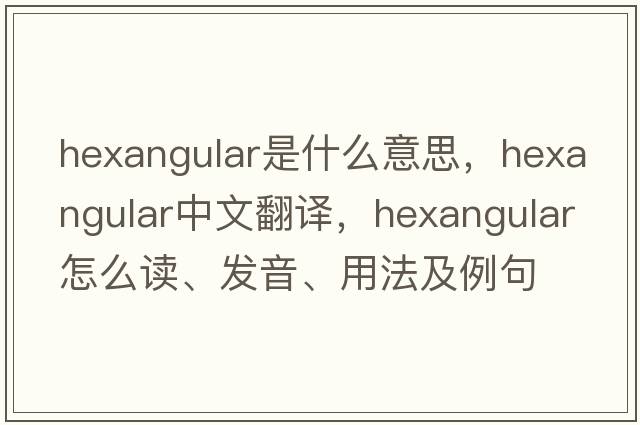 hexangular是什么意思，hexangular中文翻譯，hexangular怎么讀、發(fā)音、用法及例句