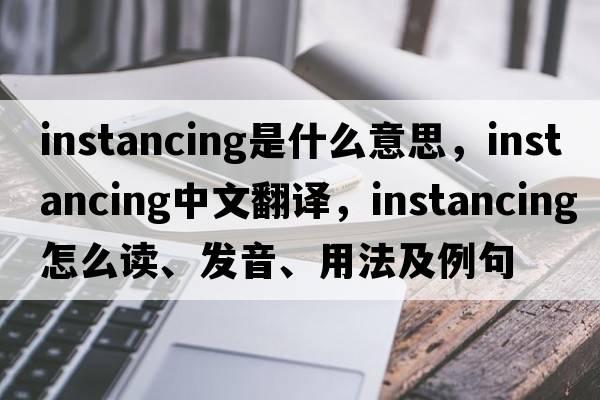 instancing是什么意思，instancing中文翻譯，instancing怎么讀、發(fā)音、用法及例句