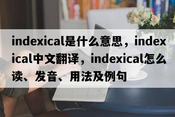 indexical是什么意思，indexical中文翻譯，indexical怎么讀、發(fā)音、用法及例句