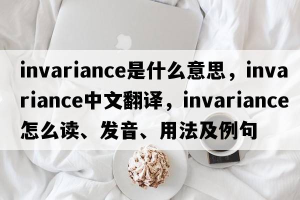 invariance是什么意思，invariance中文翻譯，invariance怎么讀、發(fā)音、用法及例句