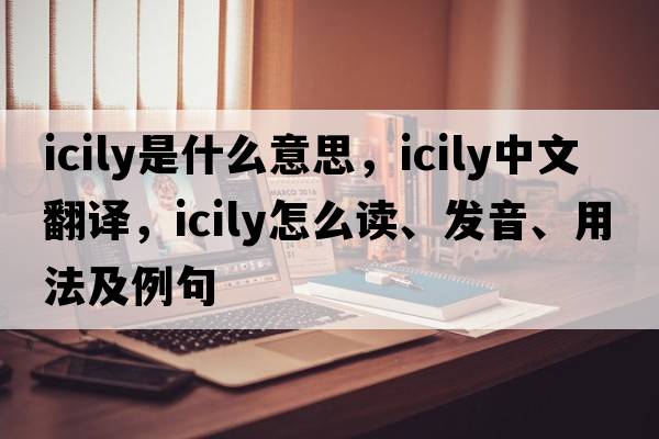 icily是什么意思，icily中文翻譯，icily怎么讀、發(fā)音、用法及例句