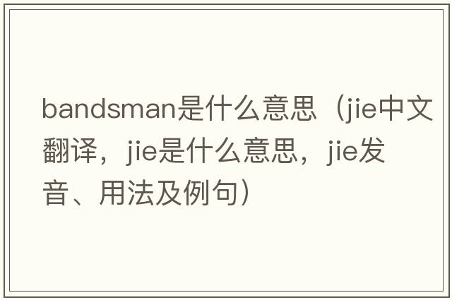bandsman是什么意思（jie中文翻譯，jie是什么意思，jie發(fā)音、用法及例句）