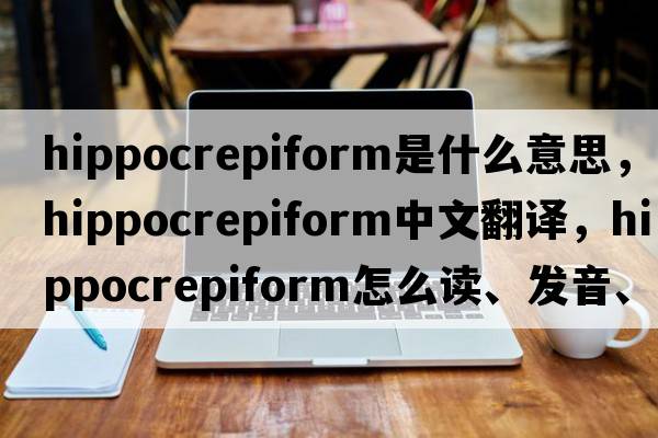 hippocrepiform是什么意思，hippocrepiform中文翻譯，hippocrepiform怎么讀、發(fā)音、用法及例句