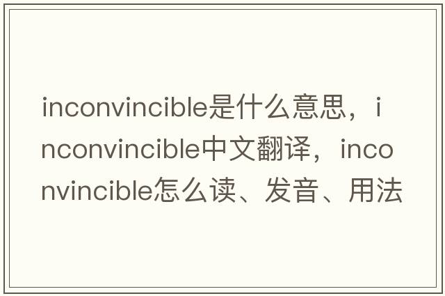 inconvincible是什么意思，inconvincible中文翻譯，inconvincible怎么讀、發(fā)音、用法及例句