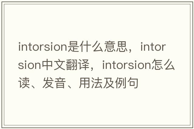 intorsion是什么意思，intorsion中文翻譯，intorsion怎么讀、發(fā)音、用法及例句