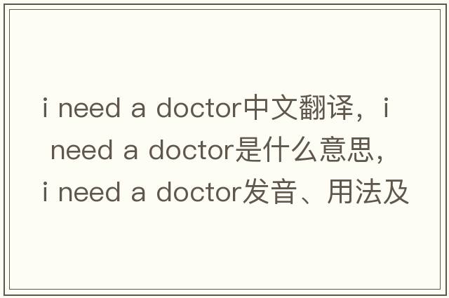i need a doctor中文翻譯，i need a doctor是什么意思，i need a doctor發(fā)音、用法及例句