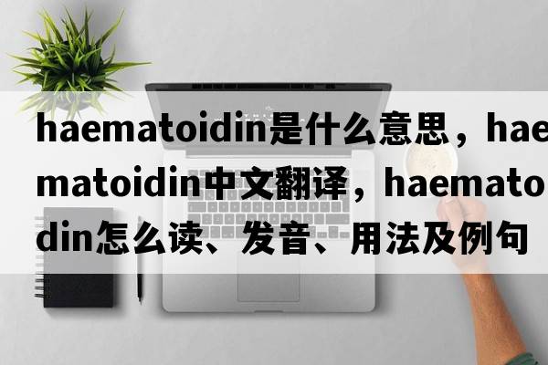 haematoidin是什么意思，haematoidin中文翻譯，haematoidin怎么讀、發(fā)音、用法及例句
