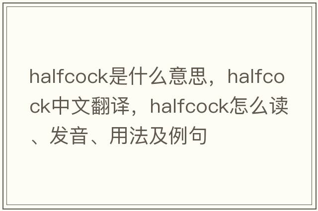halfcock是什么意思，halfcock中文翻譯，halfcock怎么讀、發(fā)音、用法及例句