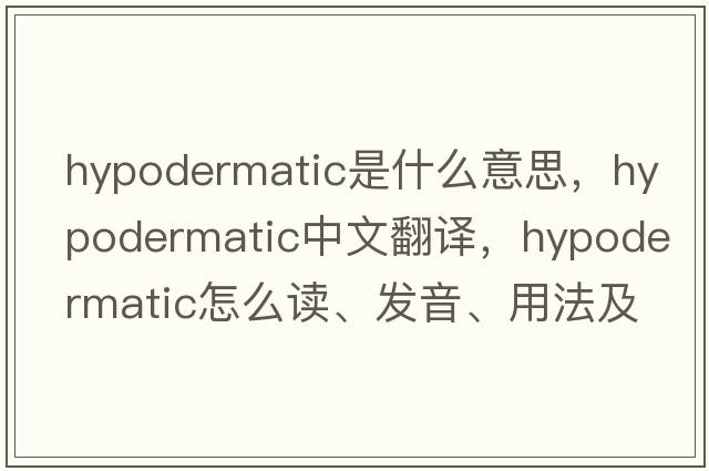 hypodermatic是什么意思，hypodermatic中文翻譯，hypodermatic怎么讀、發(fā)音、用法及例句
