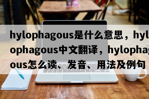 hylophagous是什么意思，hylophagous中文翻譯，hylophagous怎么讀、發(fā)音、用法及例句