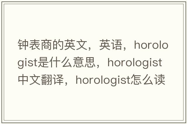 鐘表商的英文，英語(yǔ)，horologist是什么意思，horologist中文翻譯，horologist怎么讀、發(fā)音、用法及例句