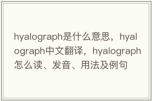 hyalograph是什么意思，hyalograph中文翻譯，hyalograph怎么讀、發(fā)音、用法及例句
