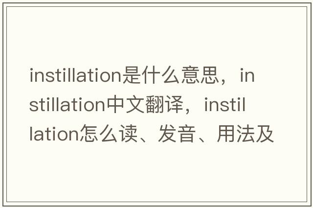 instillation是什么意思，instillation中文翻譯，instillation怎么讀、發(fā)音、用法及例句