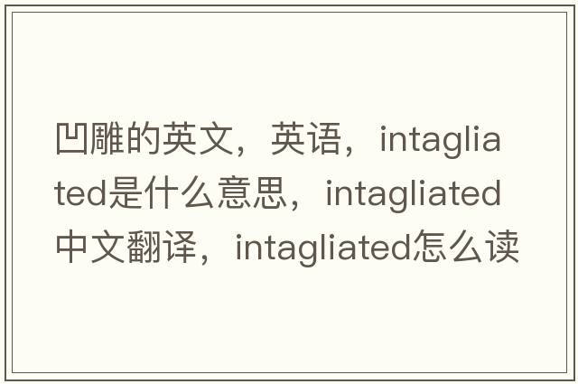 凹雕的英文，英語(yǔ)，intagliated是什么意思，intagliated中文翻譯，intagliated怎么讀、發(fā)音、用法及例句