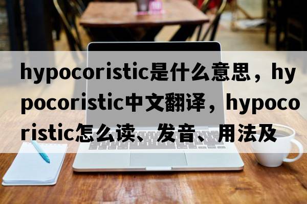 hypocoristic是什么意思，hypocoristic中文翻譯，hypocoristic怎么讀、發(fā)音、用法及例句