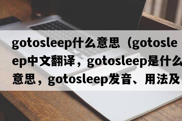 gotosleep什么意思（gotosleep中文翻譯，gotosleep是什么意思，gotosleep發(fā)音、用法及例句）