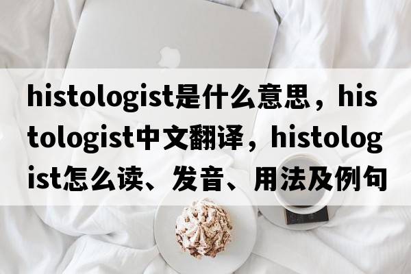 histologist是什么意思，histologist中文翻譯，histologist怎么讀、發(fā)音、用法及例句