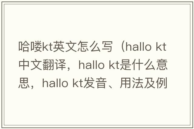 哈嘍kt英文怎么寫(xiě)（hallo kt中文翻譯，hallo kt是什么意思，hallo kt發(fā)音、用法及例句）