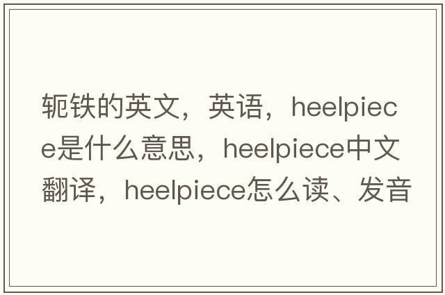 軛鐵的英文，英語(yǔ)，heelpiece是什么意思，heelpiece中文翻譯，heelpiece怎么讀、發(fā)音、用法及例句