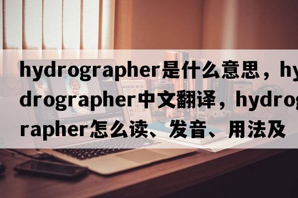 hydrographer是什么意思，hydrographer中文翻譯，hydrographer怎么讀、發(fā)音、用法及例句